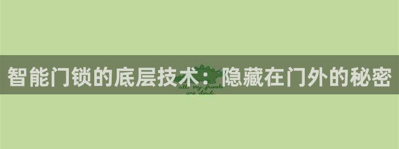 开丰娱乐下载安装：智能门锁的底层技术：隐藏在门外的秘密