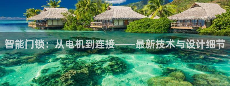 开丰娱乐注册登录：智能门锁：从电机到连接——最新技术与设计细