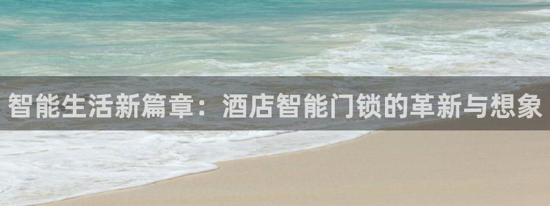下载开丰娱乐：智能生活新篇章：酒店智能门锁的革新与想象