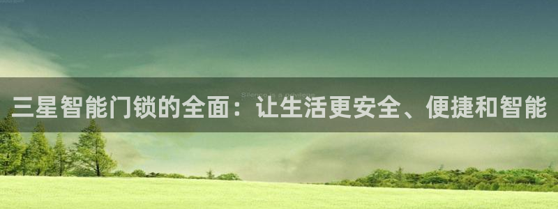 开丰娱乐更多平台：三星智能门锁的全面：让生活更安全、便捷和智