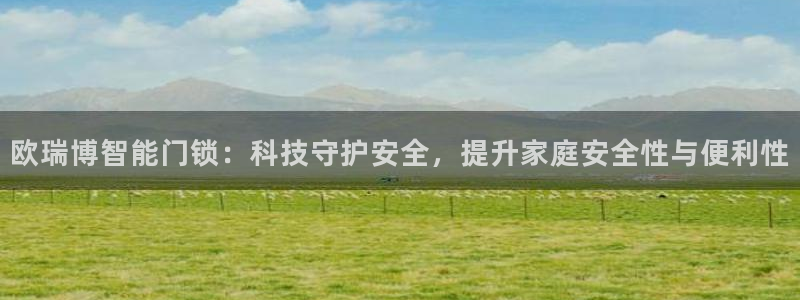 开丰娱乐上7O667：欧瑞博智能门锁：科技守护安全，提升家庭