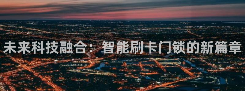 开丰娱乐官网招聘：未来科技融合：智能刷卡门锁的新篇章