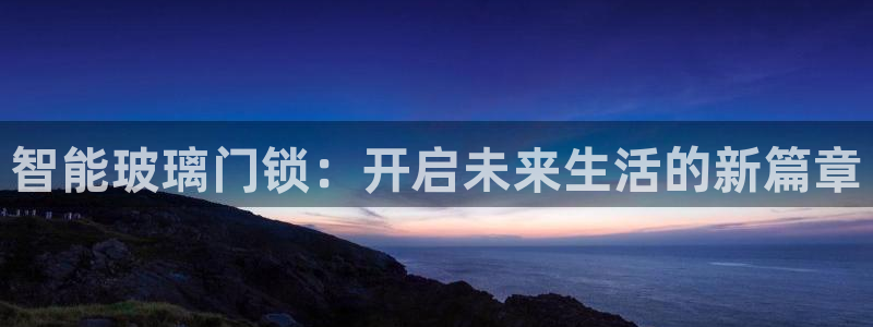 开丰娱乐不开了吗：智能玻璃门锁：开启未来生活的新篇章