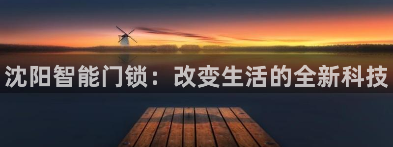 开丰娱乐天：沈阳智能门锁：改变生活的全新科技