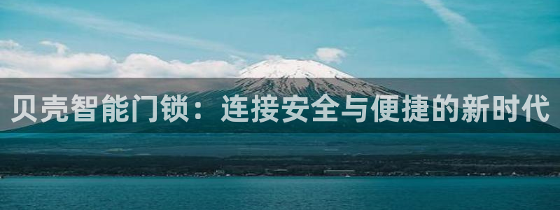 开丰娱乐天：贝壳智能门锁：连接安全与便捷的新时代
