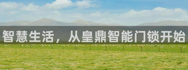 开丰娱乐会员中心：智慧生活，从皇鼎智能门锁开始