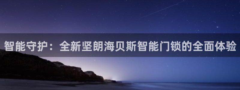 开丰娱乐于六七五一38：智能守护：全新坚朗海贝斯智能门锁的全