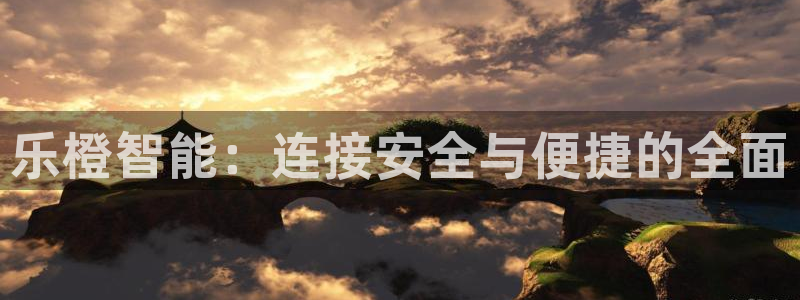 开丰娱乐官方app：乐橙智能：连接安全与便捷的全面