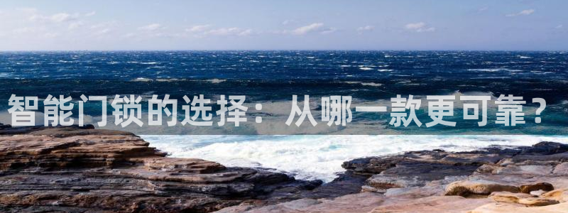 开丰娱乐：智能门锁的选择：从哪一款更可靠？