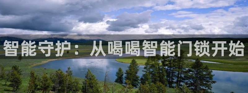 开丰娱乐平台官网登录：智能守护：从喝喝智能门锁开始