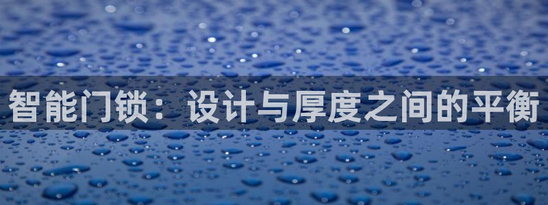 开丰娱乐官网平台网址：智能门锁：设计与厚度之间的平衡