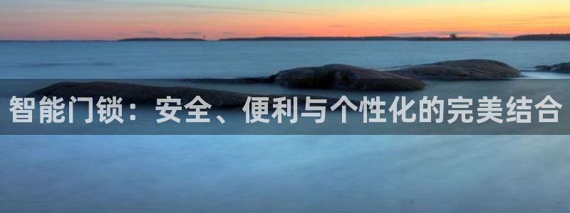 开丰娱乐官网首页：智能门锁：安全、便利与个性化的完美结合