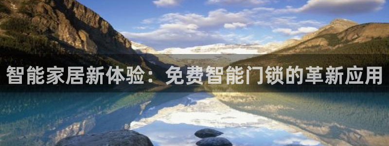 开丰娱乐网站官网首页：智能家居新体验：免费智能门锁的革新应用