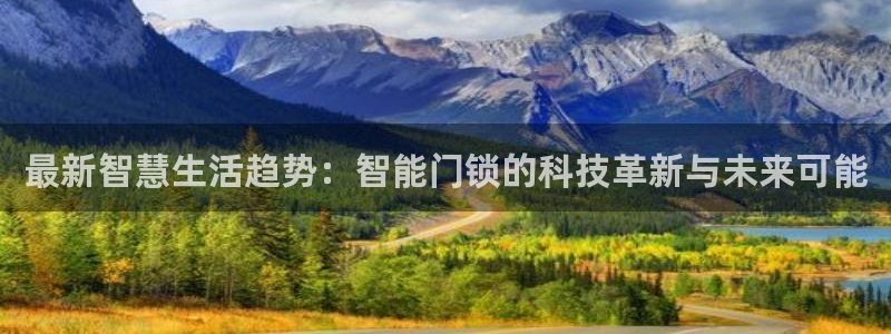 开丰娱乐官网最新消息：最新智慧生活趋势：智能门锁的科技革新与
