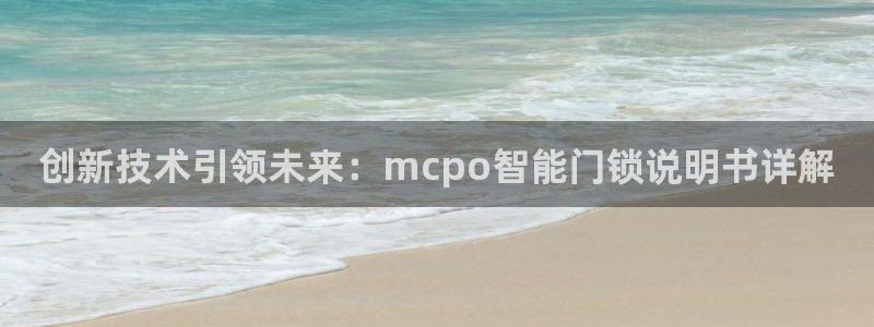 开丰娱乐官网登录平台：创新技术引领未来：mcpo智能门锁说明