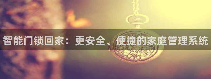开丰娱乐平台地址在哪里：智能门锁回家：更安全、便捷的家庭管理