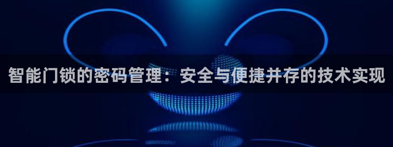 开丰娱乐官网电话：智能门锁的密码管理：安全与便捷并存的技术实