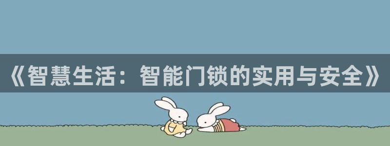 开丰娱乐天富娱乐：《智慧生活：智能门锁的实用与安全》