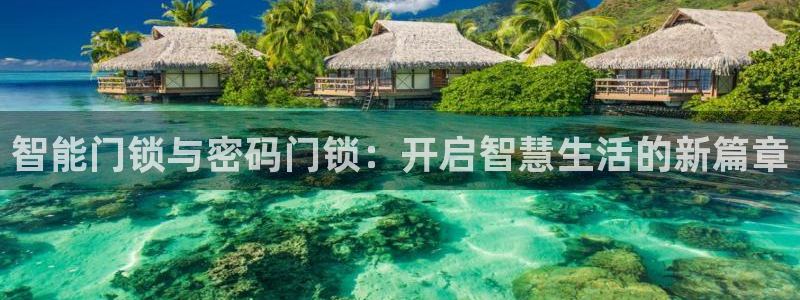 开丰娱乐山67五壹叁八：智能门锁与密码门锁：开启智慧生活的新