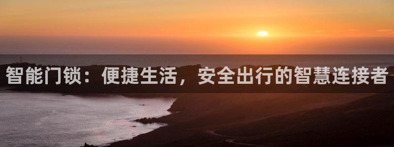 开丰娱乐左：智能门锁：便捷生活，安全出行的智慧连接者