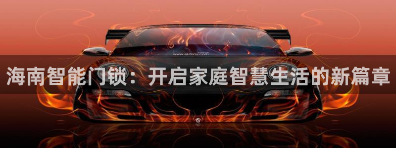开丰娱乐平台地址电话：海南智能门锁：开启家庭智慧生活的新篇章
