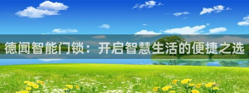 开丰娱乐联系q徽22212：德闻智能门锁：开启智慧生活的便捷