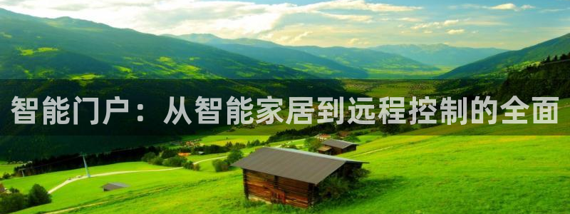 开丰娱乐app：智能门户：从智能家居到远程控制的全面