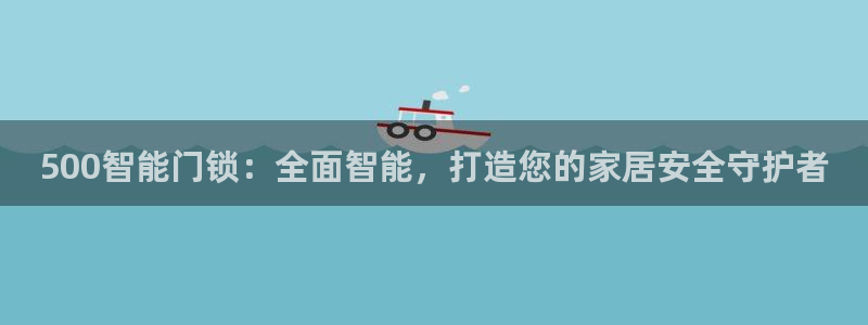 开丰娱乐手机app：500智能门锁：全面智能，打造您的家居安
