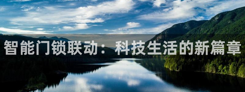 开丰娱乐官网平台：智能门锁联动：科技生活的新篇章