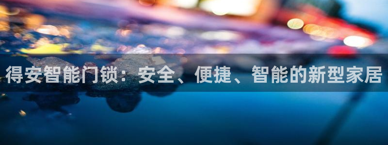 开丰娱乐寸六七五一38：得安智能门锁：安全、便捷、智能的新型