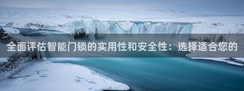 开丰娱乐下7O667：全面评估智能门锁的实用性和安全性：选择