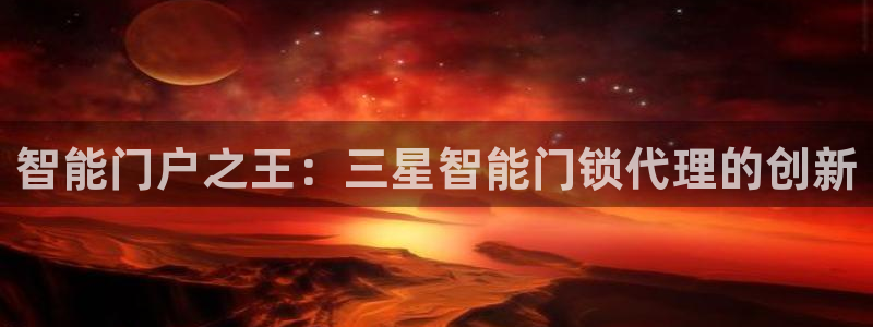 开丰娱乐平台：智能门户之王：三星智能门锁代理的创新