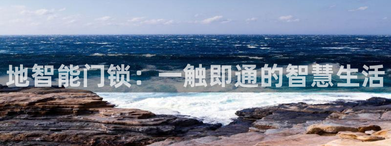 开丰娱乐寸六七五一38：地智能门锁：一触即通的智慧生活