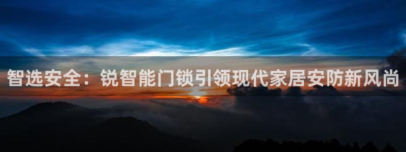 开丰娱乐平台登录：智选安全：锐智能门锁引领现代家居安防新风尚