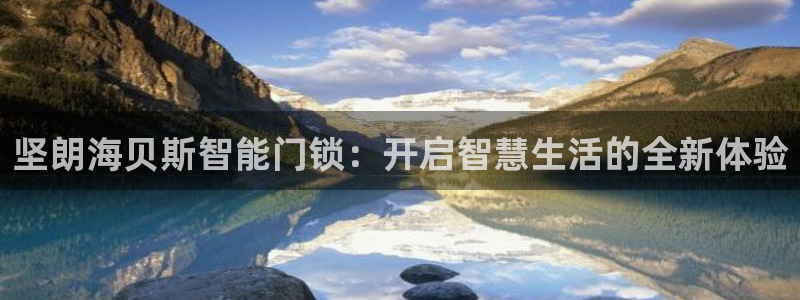 开丰娱乐后：坚朗海贝斯智能门锁：开启智慧生活的全新体验