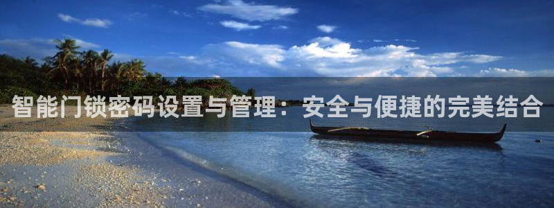 开丰娱乐山67五壹叁八：智能门锁密码设置与管理：安全与便捷的