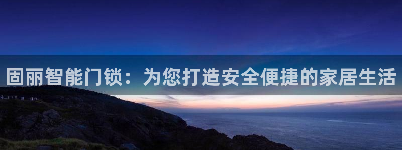 开丰娱乐网站官网首页：固丽智能门锁：为您打造安全便捷的家居生