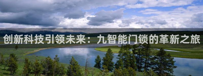 开丰娱乐左7O667：创新科技引领未来：九智能门锁的革新之旅