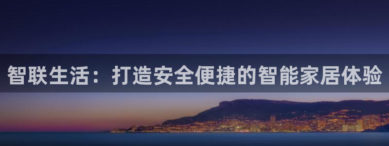 开丰娱乐下7O667：智联生活：打造安全便捷的智能家居体验
