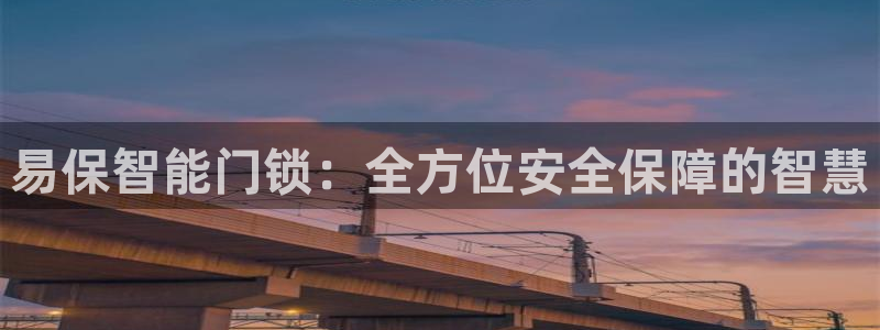 开丰娱乐于六七五一38：易保智能门锁：全方位安全保障的智慧