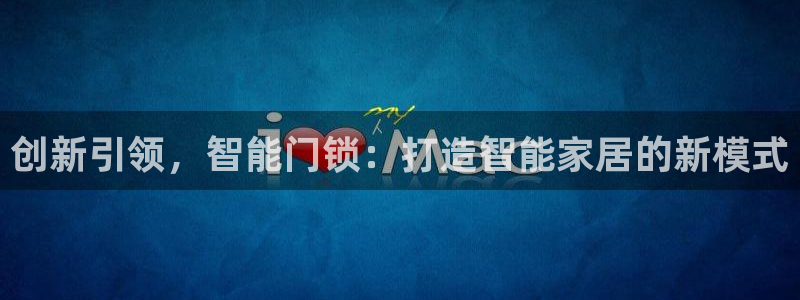 开丰娱乐地址查询：创新引领，智能门锁：打造智能家居的新模式