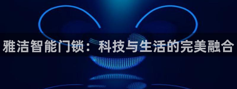 开丰娱乐新登录平台：雅洁智能门锁：科技与生活的完美融合