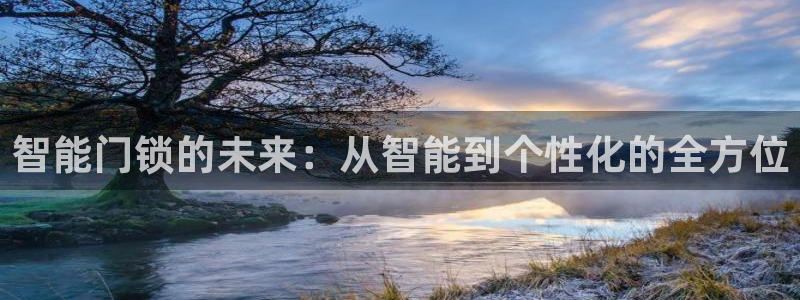 开丰娱乐67 5138：智能门锁的未来：从智能到个性化的全方