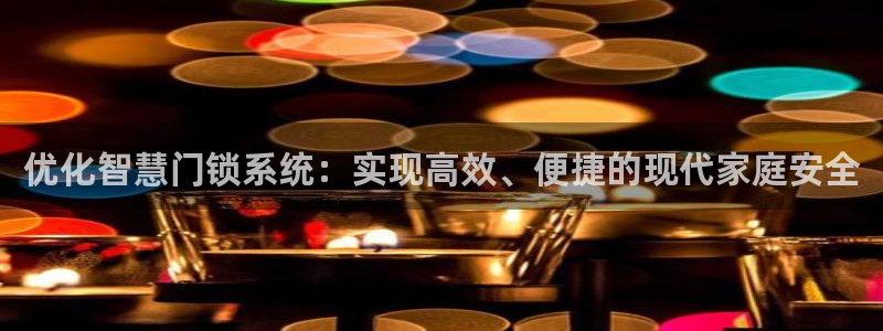 开丰娱乐手机app：优化智慧门锁系统：实现高效、便捷的现代家