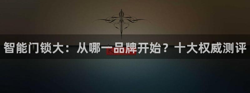 开丰娱乐注册：智能门锁大：从哪一品牌开始？十大权威测评