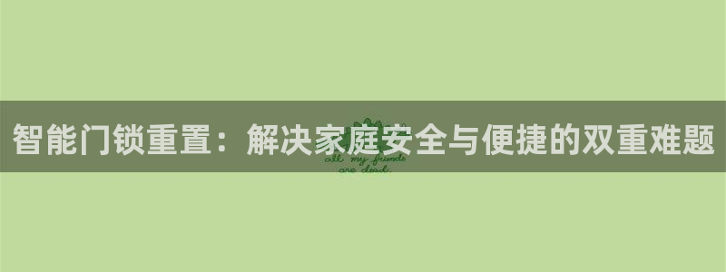 开丰娱乐日7O667：智能门锁重置：解决家庭安全与便捷的双重