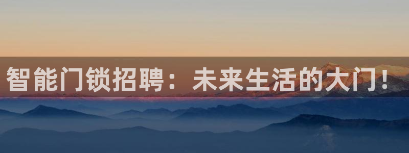 开丰娱乐网站官网入口：智能门锁招聘：未来生活的大门！