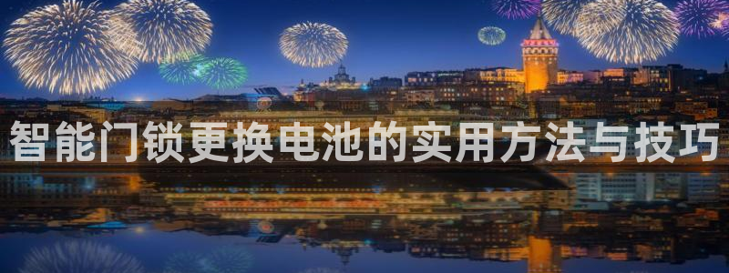 开丰娱乐平台登录：智能门锁更换电池的实用方法与技巧