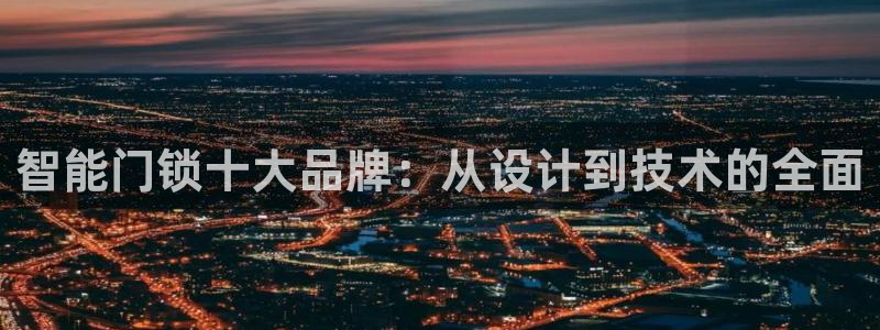 开丰娱乐登入地址在哪里：智能门锁十大品牌：从设计到技术的全面