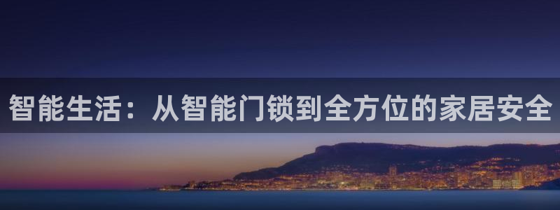 开丰娱乐登入地址在哪里：智能生活：从智能门锁到全方位的家居安